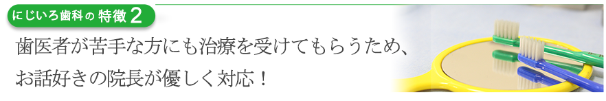 歯医者が苦手な方にも治療を受けてもらうため、お話好きの院長が優しく対応！