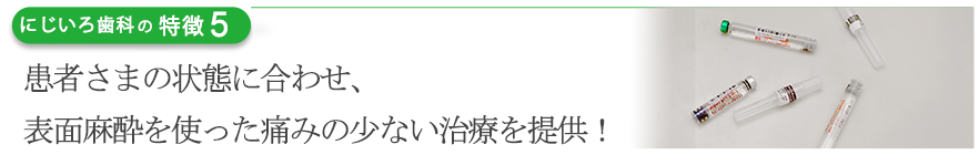 患者さまの状態に合わせ、表面麻酔を使った痛みの少ない治療を提供！