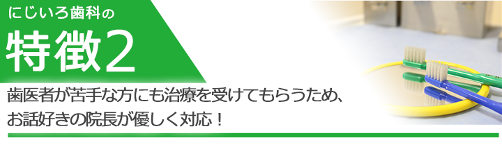 歯医者が苦手な方にも治療を受けてもらうため、お話好きの院長が優しく対応！