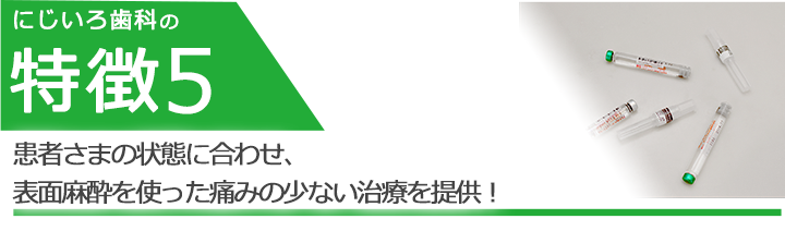 患者さまの状態に合わせ、表面麻酔を使った痛みの少ない治療を提供！